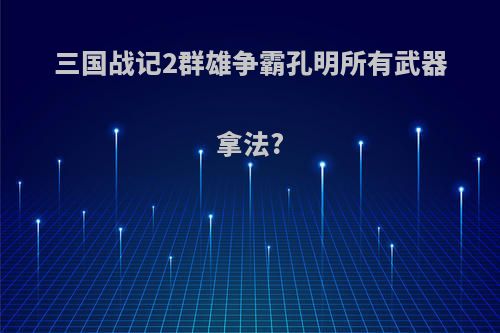 三国战记2群雄争霸孔明所有武器拿法?