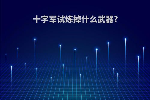 十字军试炼掉什么武器?