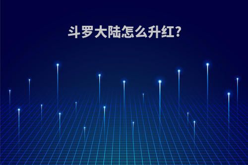 斗罗大陆怎么升红?