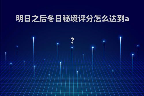 明日之后冬日秘境评分怎么达到a?