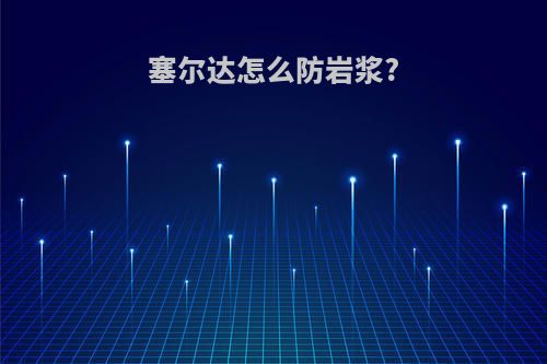 塞尔达怎么防岩浆?
