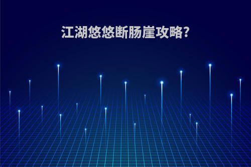 江湖悠悠断肠崖攻略?
