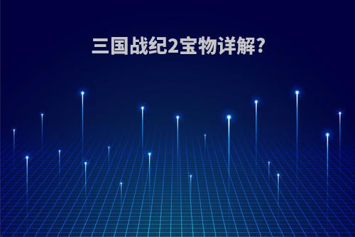 三国战纪2宝物详解?