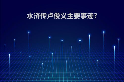 水浒传卢俊义主要事迹?