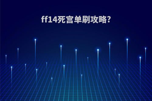 ff14死宫单刷攻略?