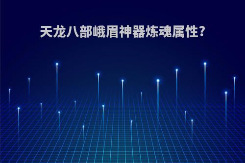 天龙八部峨眉神器炼魂属性?