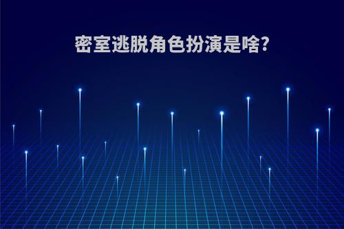 密室逃脱角色扮演是啥?