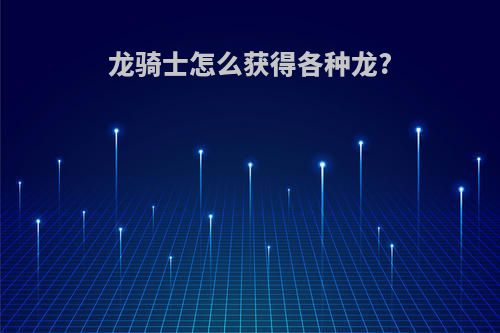龙骑士怎么获得各种龙?