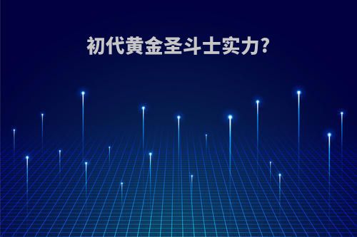 初代黄金圣斗士实力?