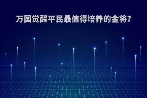 万国觉醒平民最值得培养的金将?