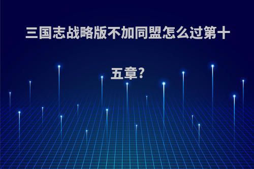 三国志战略版不加同盟怎么过第十五章?