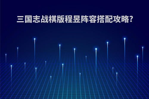三国志战棋版程昱阵容搭配攻略?