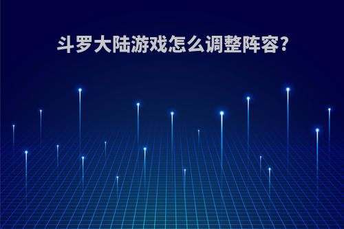 斗罗大陆游戏怎么调整阵容?