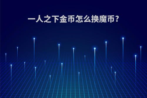 一人之下金币怎么换魔币?
