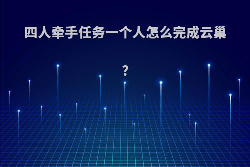 四人牵手任务一个人怎么完成云巢?