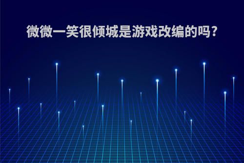 微微一笑很倾城是游戏改编的吗?