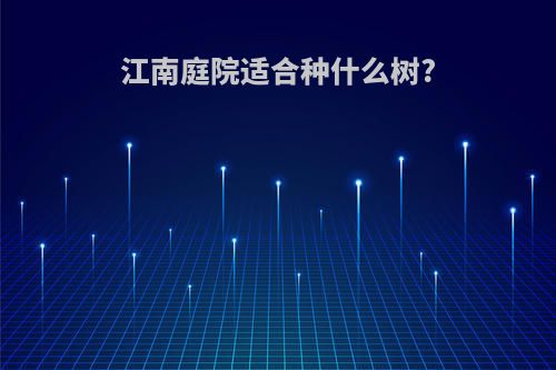 江南庭院适合种什么树?