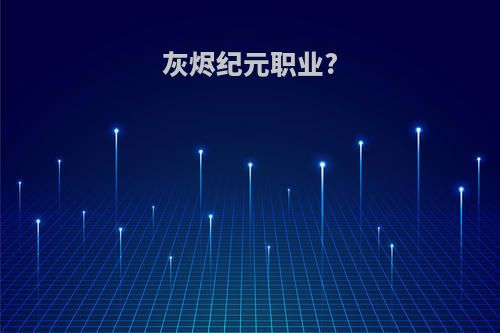 灰烬纪元职业?