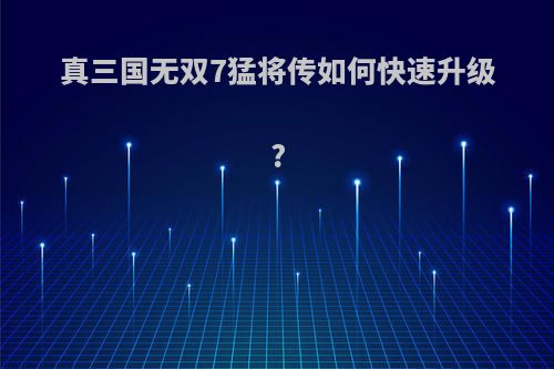 真三国无双7猛将传如何快速升级?