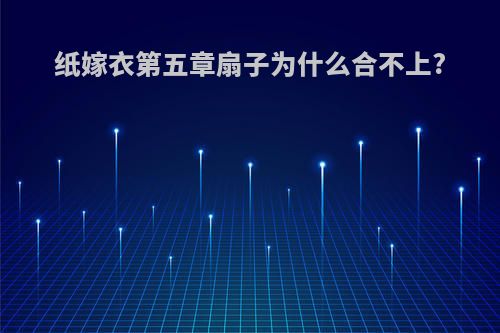 纸嫁衣第五章扇子为什么合不上?