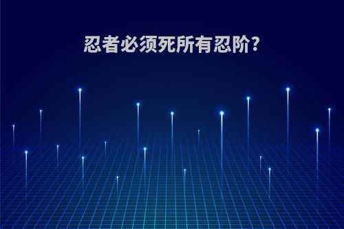 忍者必须死所有忍阶?