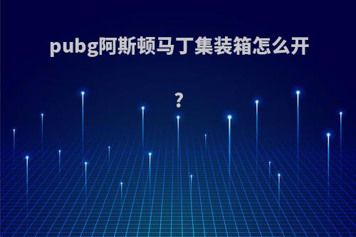 pubg阿斯顿马丁集装箱怎么开?