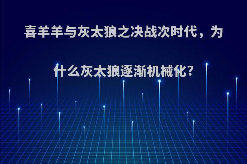 喜羊羊与灰太狼之决战次时代，为什么灰太狼逐渐机械化?