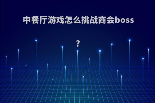 中餐厅游戏怎么挑战商会boss?