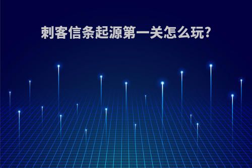 刺客信条起源第一关怎么玩?
