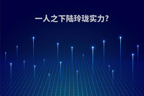 一人之下陆玲珑实力?