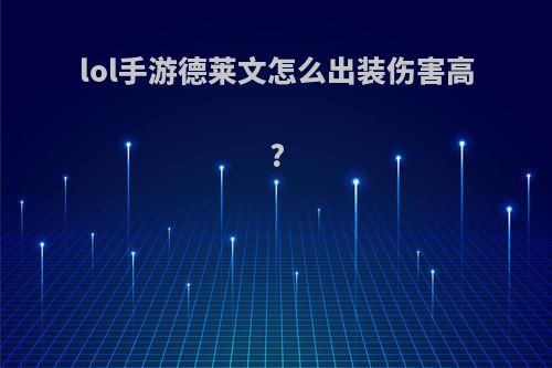 lol手游德莱文怎么出装伤害高?
