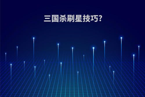 三国杀刷星技巧?