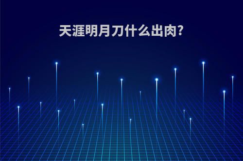 天涯明月刀什么出肉?