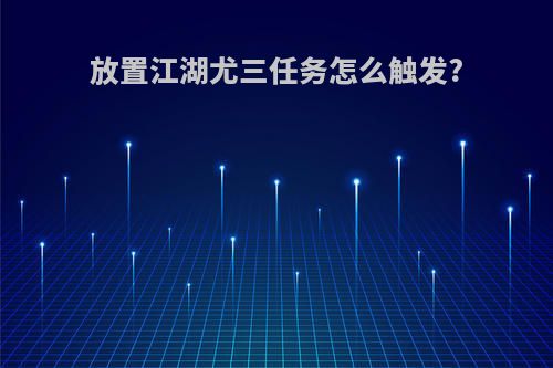 放置江湖尤三任务怎么触发?