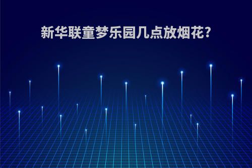 新华联童梦乐园几点放烟花?