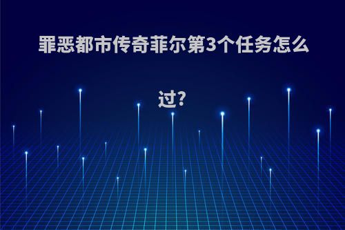 罪恶都市传奇菲尔第3个任务怎么过?