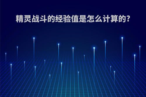 精灵战斗的经验值是怎么计算的?