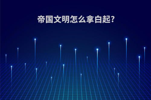 帝国文明怎么拿白起?