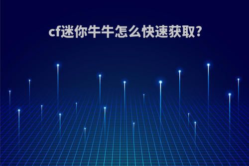 cf迷你牛牛怎么快速获取?