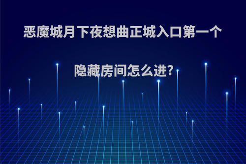恶魔城月下夜想曲正城入口第一个隐藏房间怎么进?