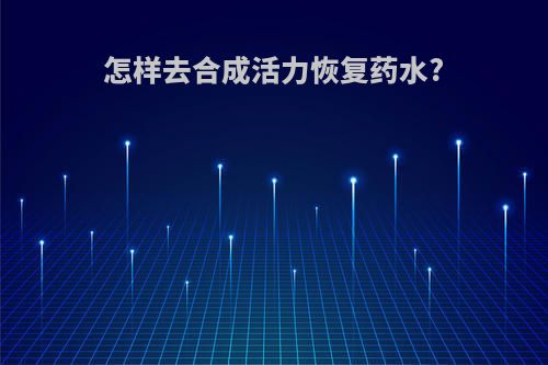 怎样去合成活力恢复药水?