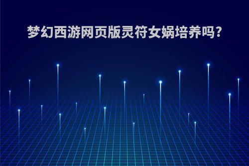 梦幻西游网页版灵符女娲培养吗?
