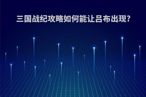 三国战纪攻略如何能让吕布出现?