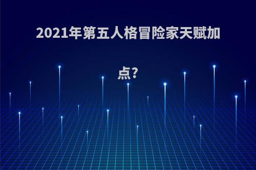 2021年第五人格冒险家天赋加点?