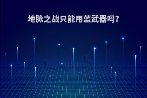地脉之战只能用蓝武器吗?