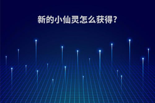 新的小仙灵怎么获得?