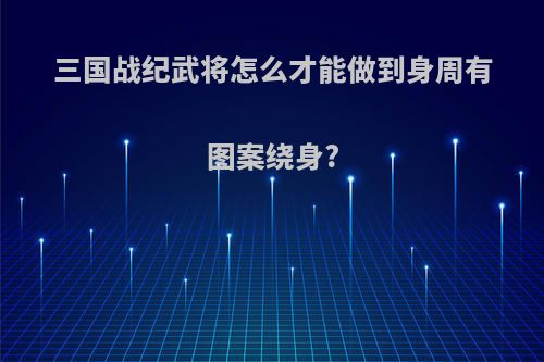 三国战纪武将怎么才能做到身周有图案绕身?