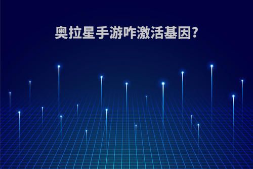 奥拉星手游咋激活基因?