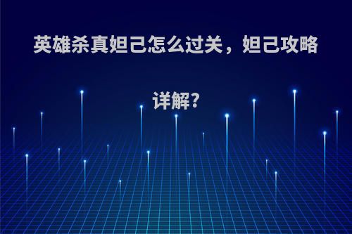 英雄杀真妲己怎么过关，妲己攻略详解?