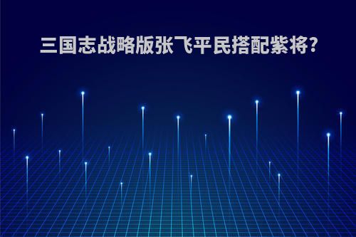 三国志战略版张飞平民搭配紫将?